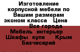 Изготовление корпусной мебели по Вашим размерам,эконом класса › Цена ­ 8 000 - Все города Мебель, интерьер » Шкафы, купе   . Крым,Бахчисарай